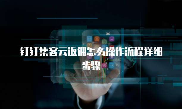 钉钉集客云返佣怎么操作流程详细步骤