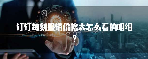 钉钉每刻报销价格表怎么看的明细?