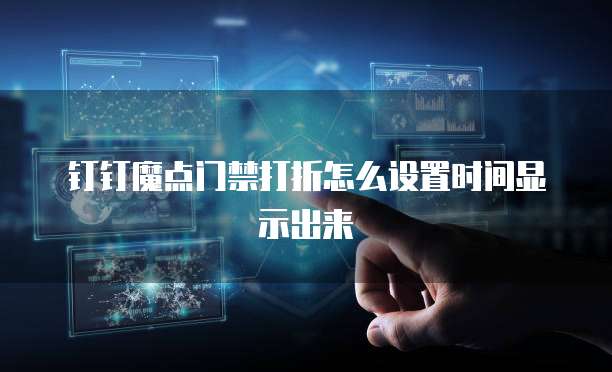 钉钉魔点门禁打折怎么设置时间显示出来