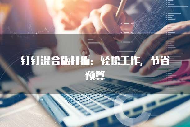 钉钉混合版打折:轻松工作,节省预算