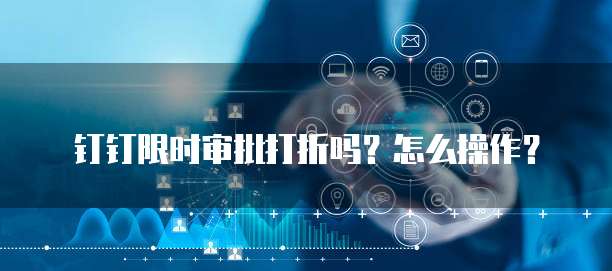 钉钉限时审批打折吗？怎么操作？