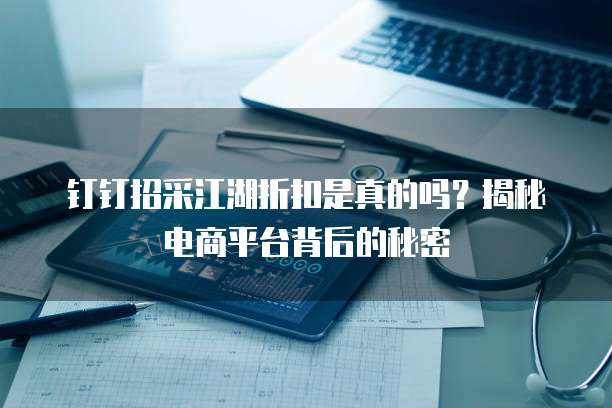 钉钉招采江湖折扣是真的吗?揭秘电商平台背后的秘密
