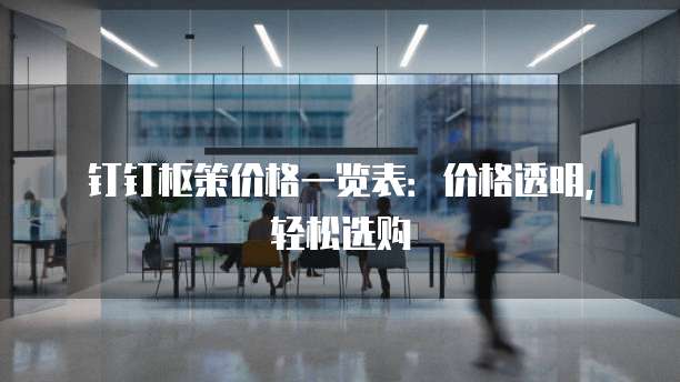 钉钉枢策价格一览表：价格透明，轻松选购