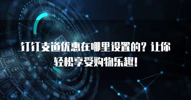 钉钉支道优惠在哪里设置的？让你轻松享受购物乐趣！