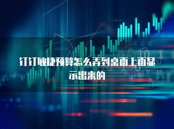 钉钉敏捷预算怎么弄到桌面上面显示出来的