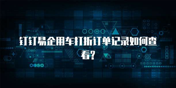 钉钉易企用车打折订单记录如何查看?