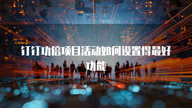 钉钉功倍项目活动如何设置得最好功能