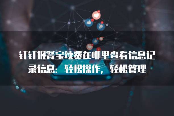 钉钉报餐宝续费在哪里查看信息记录信息:轻松操作,轻松管理