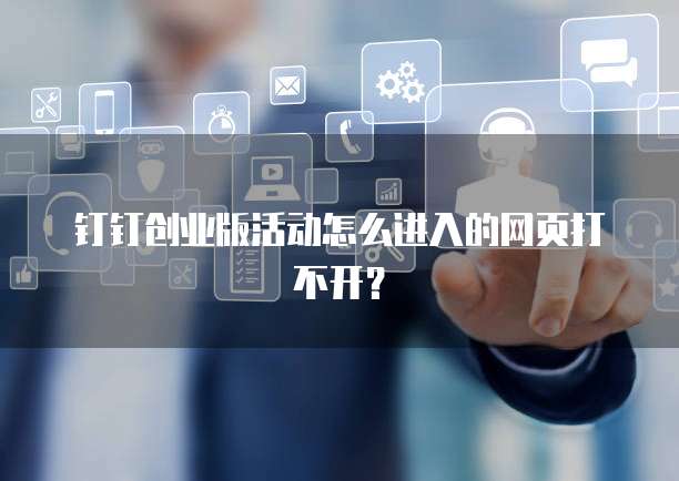 钉钉创业版活动怎么进入的网页打不开?