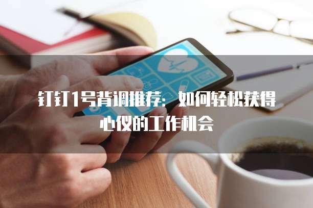 钉钉1号背调推荐:如何轻松获得心仪的工作机会