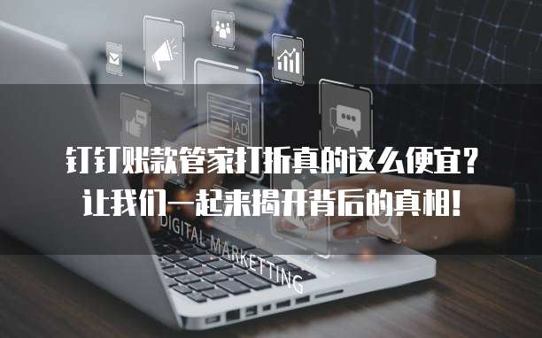 钉钉账款管家打折真的这么便宜?让我们一起来揭开背后的真相!