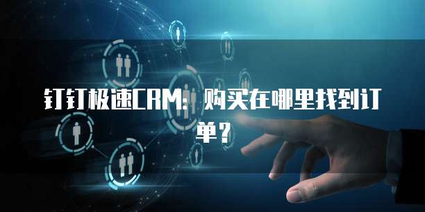 钉钉极速CRM:购买在哪里找到订单?