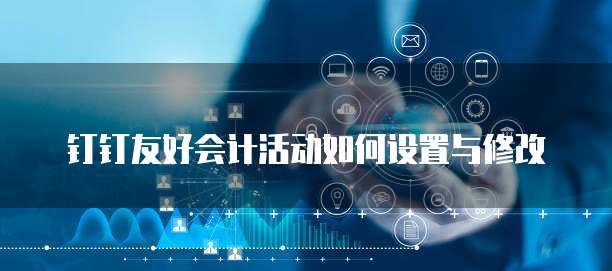 钉钉友好会计活动如何设置与修改