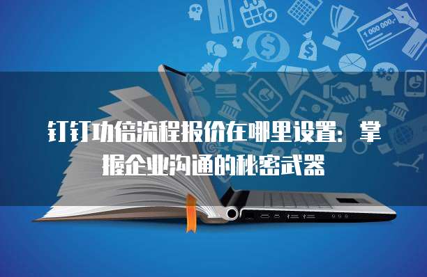 钉钉功倍流程报价在哪里设置:掌握企业沟通的秘密武器