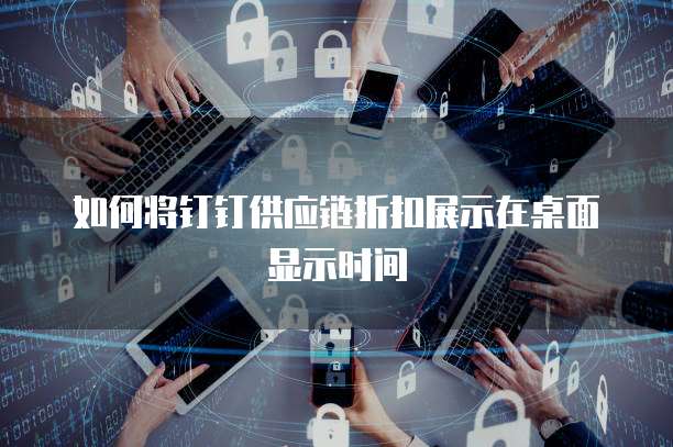 如何将钉钉供应链折扣展示在桌面显示时间