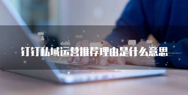 钉钉私域运营推荐理由是什么意思