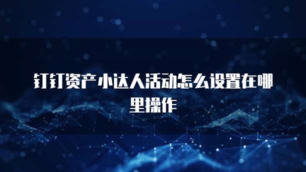 钉钉资产小达人活动怎么设置在哪里操作