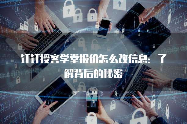钉钉授客学堂报价怎么改信息:了解背后的秘密