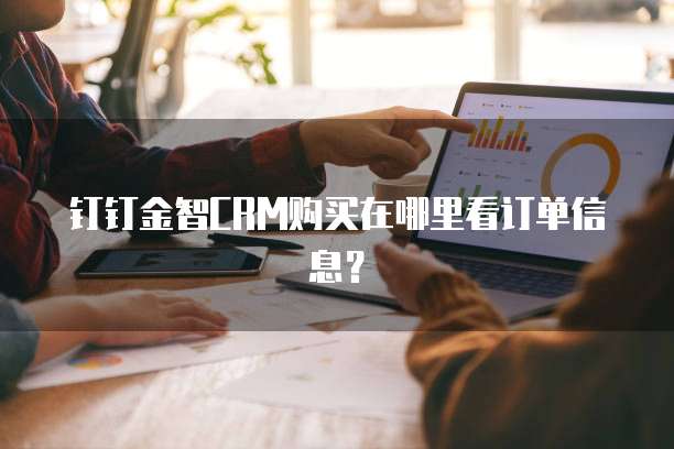 钉钉金智CRM购买在哪里看订单信息?