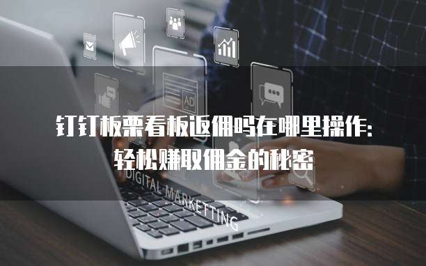 钉钉板栗看板返佣吗在哪里操作:轻松赚取佣金的秘密