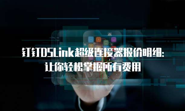 钉钉DSLink超级连接器报价明细:让你轻松掌握所有费用