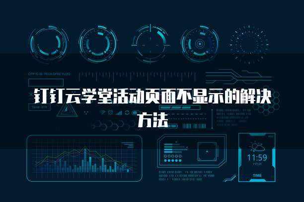 钉钉云学堂活动页面不显示的解决方法