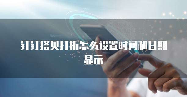 钉钉搭贝打折怎么设置时间和日期显示