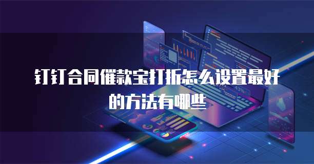 钉钉合同催款宝打折怎么设置最好的方法有哪些
