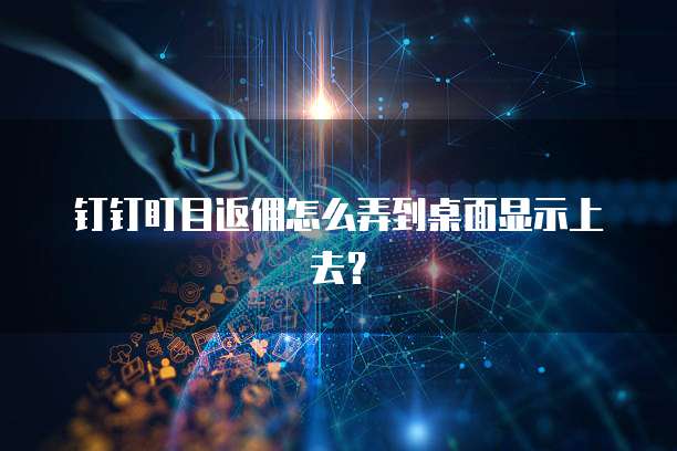 钉钉盯目返佣怎么弄到桌面显示上去?