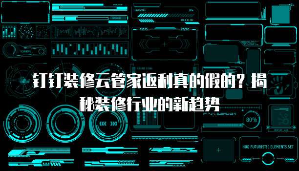 钉钉装修云管家返利真的假的?揭秘装修行业的新趋势
