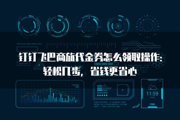 钉钉飞巴商旅代金券怎么领取操作:轻松几步,省钱更省心