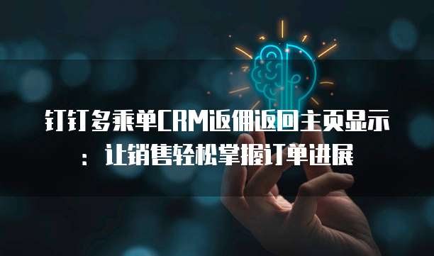钉钉多乘单CRM返佣返回主页显示:让销售轻松掌握订单进展