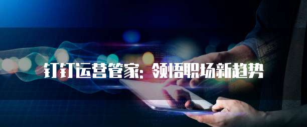 钉钉运营管家: 领悟职场新趋势