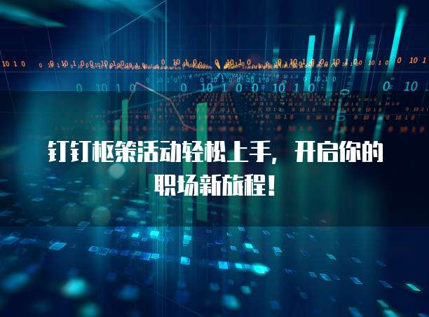 钉钉枢策活动轻松上手,开启你的职场新旅程!