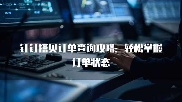钉钉搭贝订单查询攻略:轻松掌握订单状态