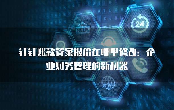钉钉账款管家报价在哪里修改:企业财务管理的新利器