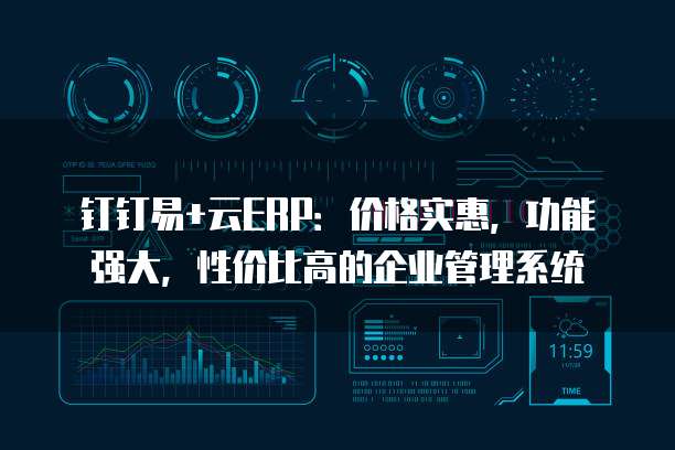 钉钉易+云ERP:价格实惠,功能强大,性价比高的企业管理系统