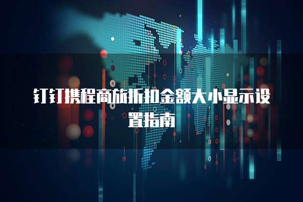 钉钉携程商旅折扣金额大小显示设置指南