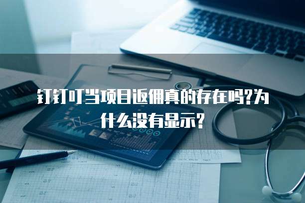 钉钉叮当项目返佣真的存在吗?为什么没有显示?