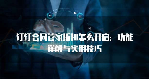 钉钉合同管家折扣怎么开启:功能详解与实用技巧