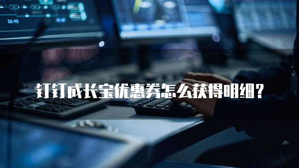 钉钉成长宝优惠券怎么获得明细?