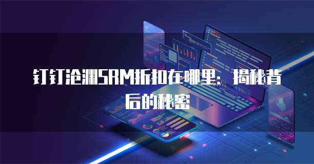 钉钉沧渊SRM折扣在哪里:揭秘背后的秘密