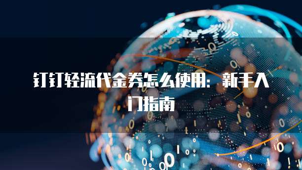 钉钉轻流代金券怎么使用:新手入门指南