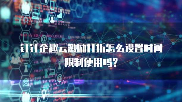 钉钉企趣云激励打折怎么设置时间限制使用吗?