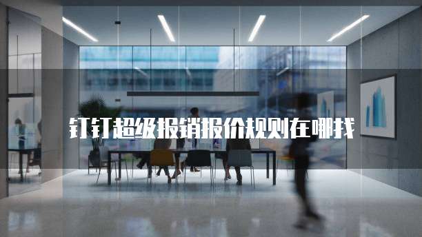 钉钉超级报销报价规则在哪找