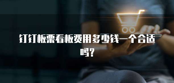 钉钉板栗看板费用多少钱一个合适吗?