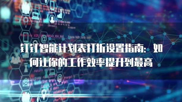 钉钉智能计划表打折设置指南:如何让你的工作效率提升到最高