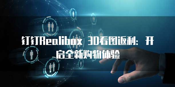 钉钉Realibox 3D看图返利:开启全新购物体验