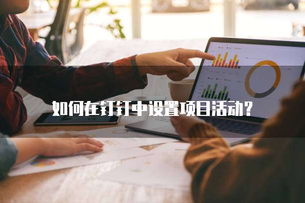 如何在钉钉中设置项目活动？