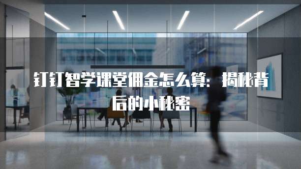 钉钉智学课堂佣金怎么算:揭秘背后的小秘密
